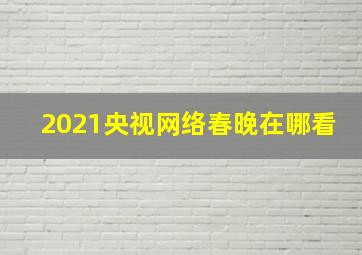 2021央视网络春晚在哪看