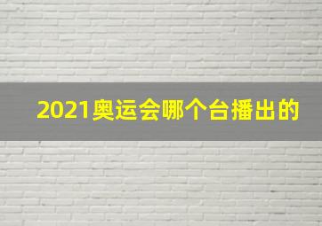 2021奥运会哪个台播出的