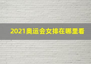 2021奥运会女排在哪里看