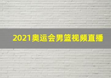 2021奥运会男篮视频直播