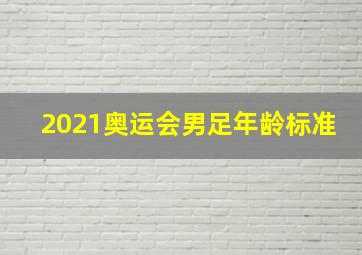 2021奥运会男足年龄标准