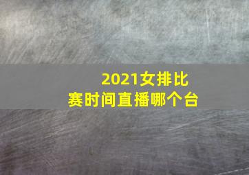 2021女排比赛时间直播哪个台