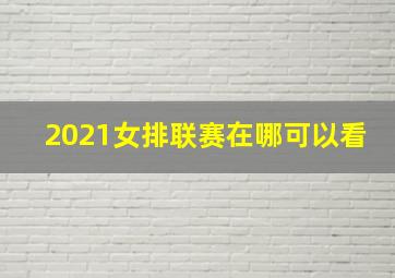 2021女排联赛在哪可以看