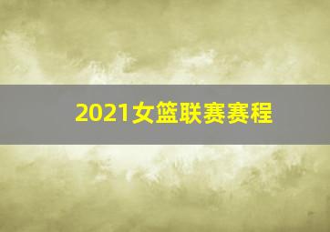 2021女篮联赛赛程