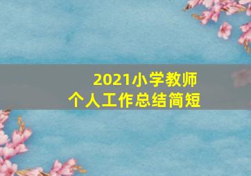 2021小学教师个人工作总结简短