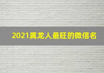 2021属龙人最旺的微信名