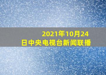 2021年10月24日中央电视台新闻联播