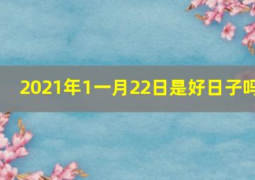 2021年1一月22日是好日子吗