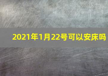 2021年1月22号可以安床吗