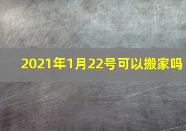 2021年1月22号可以搬家吗