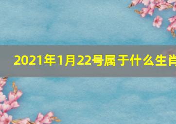 2021年1月22号属于什么生肖