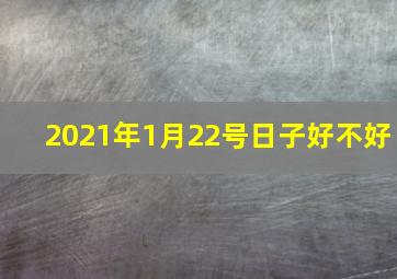 2021年1月22号日子好不好