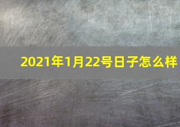 2021年1月22号日子怎么样