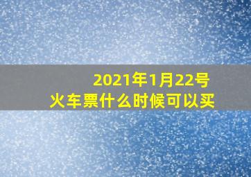 2021年1月22号火车票什么时候可以买