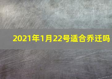 2021年1月22号适合乔迁吗