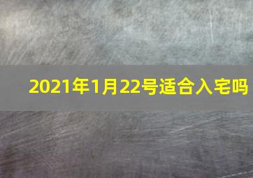 2021年1月22号适合入宅吗