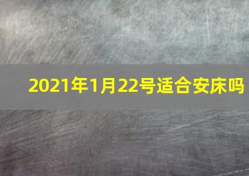 2021年1月22号适合安床吗