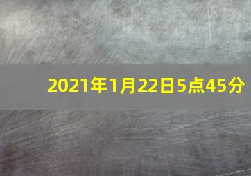 2021年1月22日5点45分