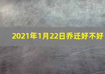 2021年1月22日乔迁好不好