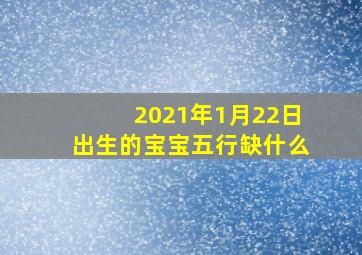 2021年1月22日出生的宝宝五行缺什么