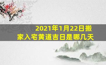 2021年1月22日搬家入宅黄道吉日是哪几天