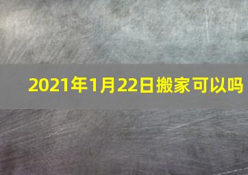 2021年1月22日搬家可以吗