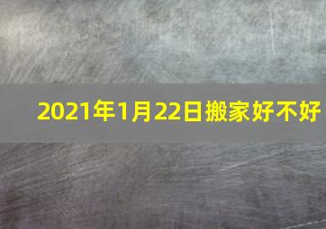 2021年1月22日搬家好不好