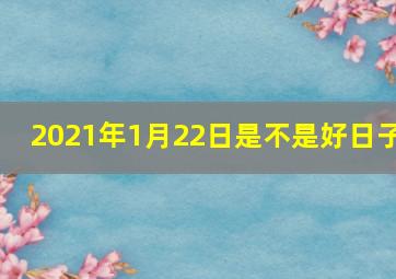 2021年1月22日是不是好日子