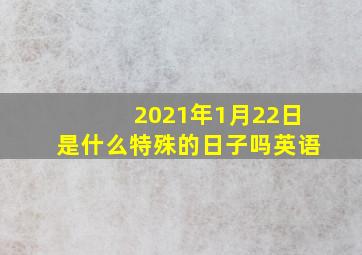 2021年1月22日是什么特殊的日子吗英语