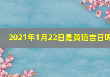 2021年1月22日是黄道吉日吗