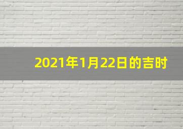 2021年1月22日的吉时