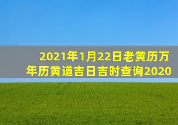 2021年1月22日老黄历万年历黄道吉日吉时查询2020