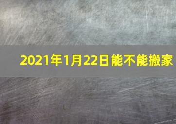 2021年1月22日能不能搬家