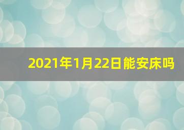 2021年1月22日能安床吗