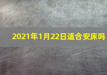 2021年1月22日适合安床吗