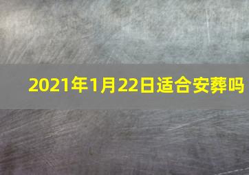 2021年1月22日适合安葬吗