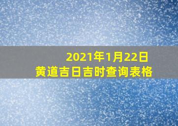 2021年1月22日黄道吉日吉时查询表格