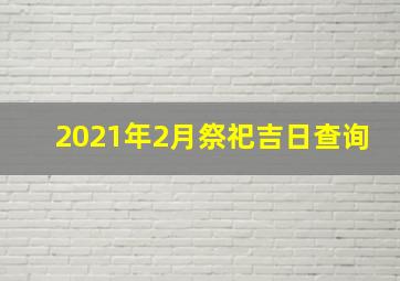 2021年2月祭祀吉日查询