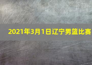 2021年3月1日辽宁男篮比赛