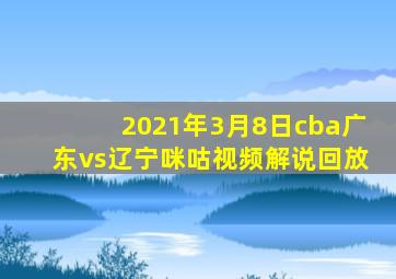 2021年3月8日cba广东vs辽宁咪咕视频解说回放