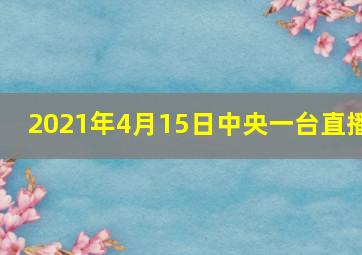 2021年4月15日中央一台直播