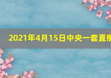 2021年4月15日中央一套直播