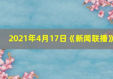 2021年4月17日《新闻联播》