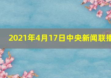 2021年4月17日中央新闻联播