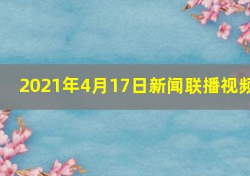 2021年4月17日新闻联播视频