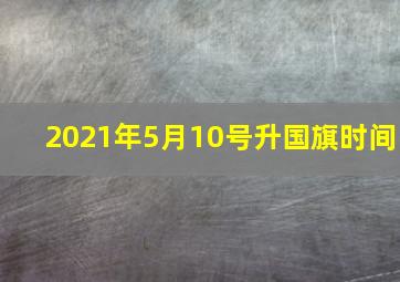 2021年5月10号升国旗时间