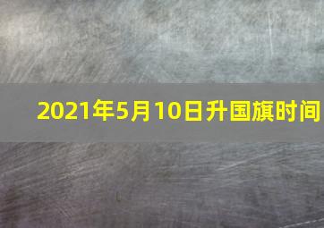 2021年5月10日升国旗时间