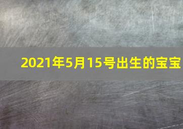 2021年5月15号出生的宝宝