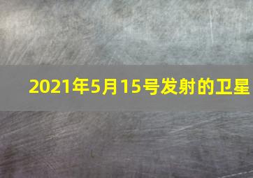 2021年5月15号发射的卫星