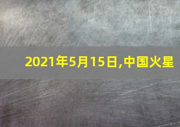 2021年5月15日,中国火星